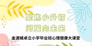 聚焦小升初  闪耀向未来  金源城卓立小学毕业班心理健康大课堂