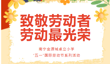 致敬劳动者 劳动最光荣 ——南宁金源城卓立小学“五一”国际劳动节系列活动