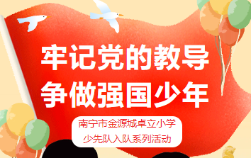 牢记党的教导  争做强国少年 ——南宁市金源城卓立小学少先队入队系列活动