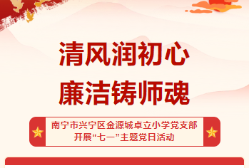 清风润初心 廉洁铸师魂——南宁市兴宁区金源城卓立小学党支部 开展“七一”主题党日活动