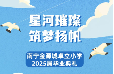 星河璀璨  筑梦扬帆 ——南宁金源城卓立小学2025届毕业典礼