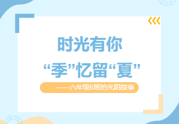 时光有你 “季”忆留“夏”       ——六年级6班的光阴故事