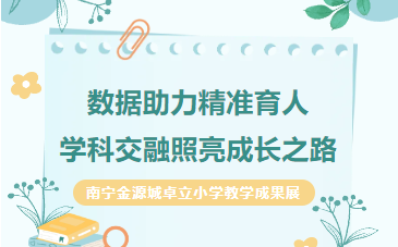 数据助力精准育人，学科交融照亮成长之路 ——南宁金源城卓立小学教学成果展
