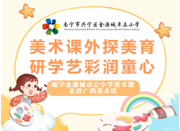 美术课外探美育，研学艺彩润童心 ——金源城卓立小学美术课走进广西美术馆