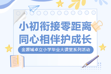 小初衔接零距离 同心相伴护成长 —— 金源城卓立小学毕业大课堂系列活动