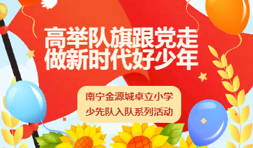 高举队旗跟党走 做新时代好少年 ——南宁金源城卓立小学少先队入队系列活动