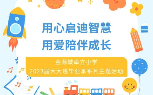 用心启迪智慧  用爱陪伴成长——金源城卓立小学  2023届大大班毕业季系列主题活动